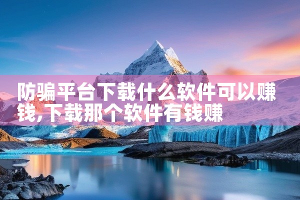 防骗平台下载什么软件可以赚钱