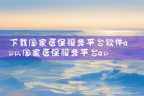 下载国家医保服务平台软件app