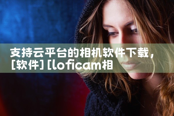 支持云平台的相机软件下载