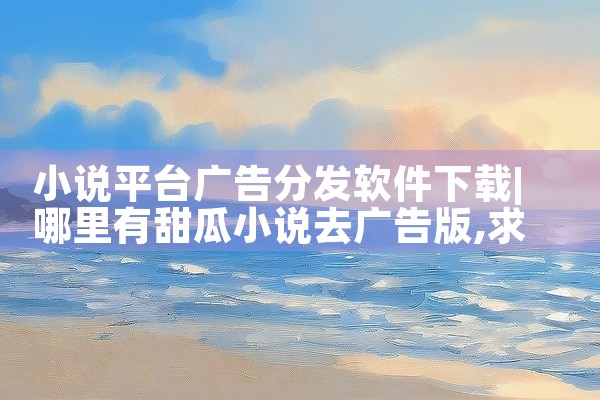 小说平台广告分发软件下载