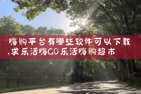 嗨购平台有哪些软件可以下载