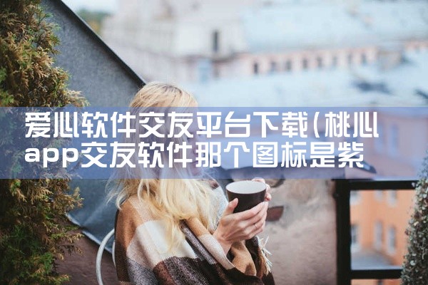 爱心软件交友平台下载