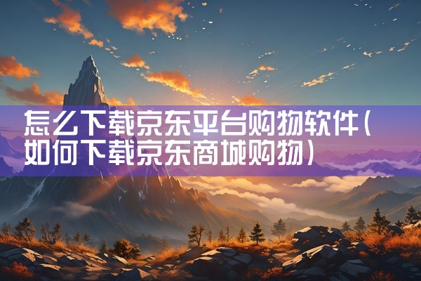 怎么下载京东平台购物软件