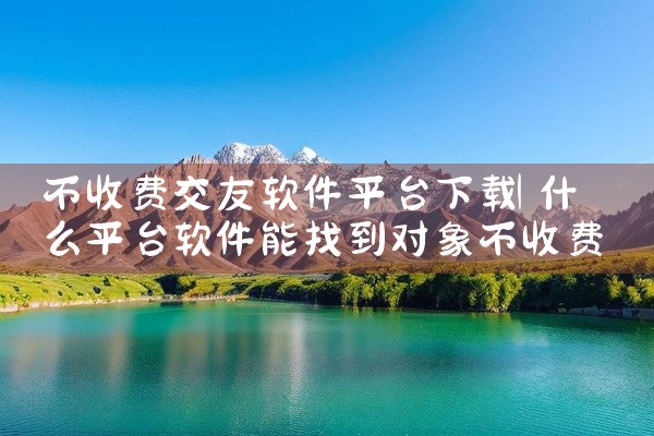 不收费交友软件平台下载
