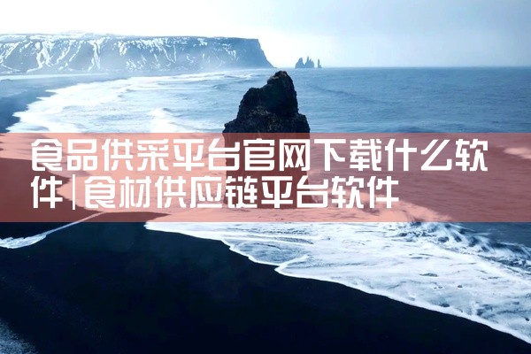 食品供采平台官网下载什么软件