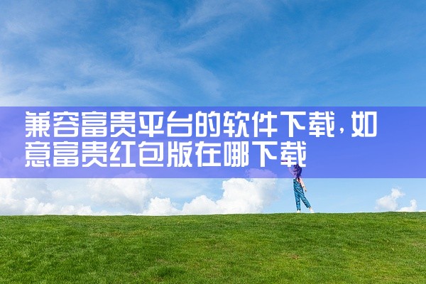 兼容富贵平台的软件下载