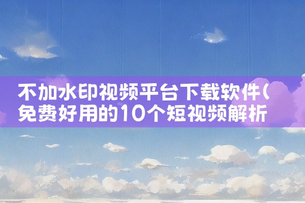 不加水印视频平台下载软件