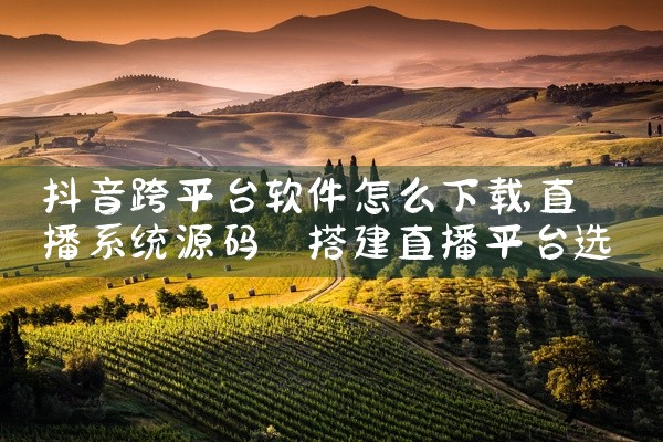 抖音跨平台软件怎么下载